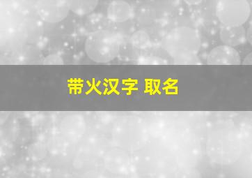 带火汉字 取名